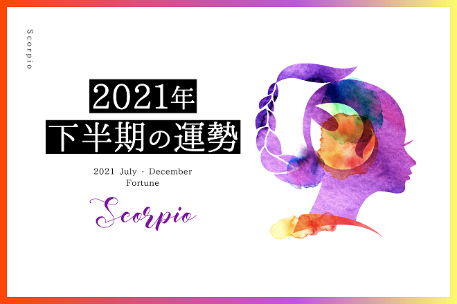 【蠍座　2021年下半期の運勢】恋愛運、仕事運、金運、バイオリズム