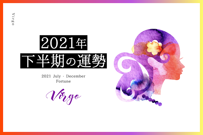 【乙女座　2021年下半期の運勢】恋愛運、仕事運、金運、バイオリズム