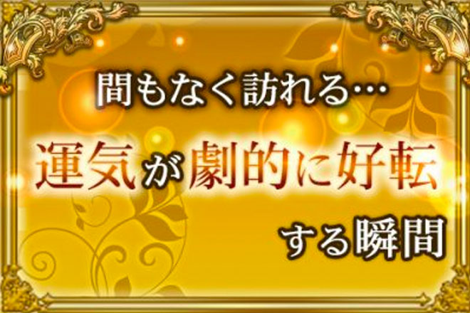 【無料占い】運気が劇的に好転する瞬間が、間もなく訪れる!?