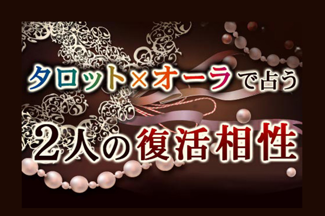復縁占い | 忘れられない人はいませんか？　タロット×オーラで占う2人の「復活相性」【無料占い】
