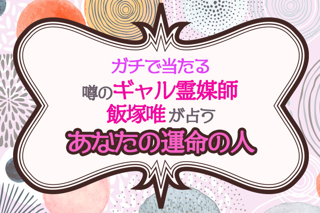 【無料占い】「ガチで当たる占い…」噂のギャル占い師・飯塚唯があなたの運命の人を占います！