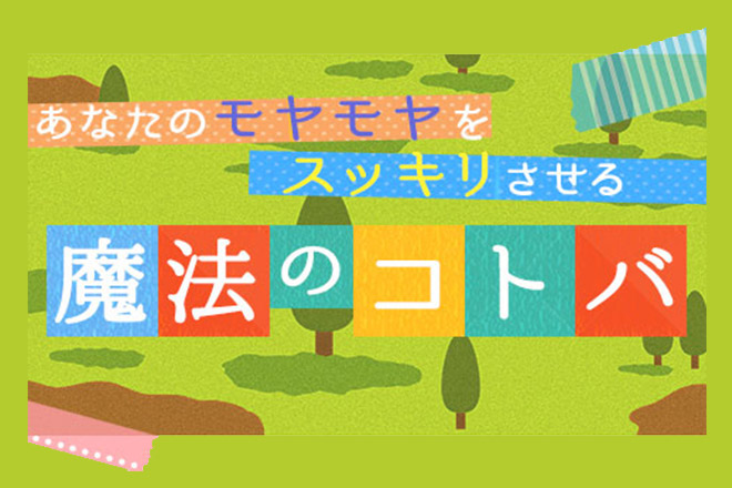 【無料占い】あなたのモヤモヤ悩みをスッキリさせる「魔法のコトバ」