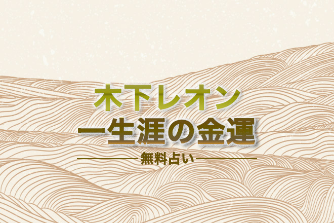 木下レオンが占う！　あなたの一生涯の金運について【無料占い】