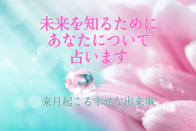 【無料占い】来月起こる幸せな出来事を占断！　未来を知るために今のあなたを占います
