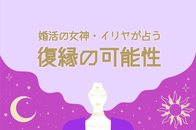 婚活の女神・イリヤが占う「あなたの復縁の可能性」【無料占い】