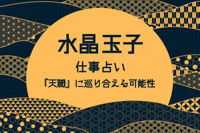 水晶玉子の仕事占い「今、転職して『天職』に巡り合える可能性」【無料占い】