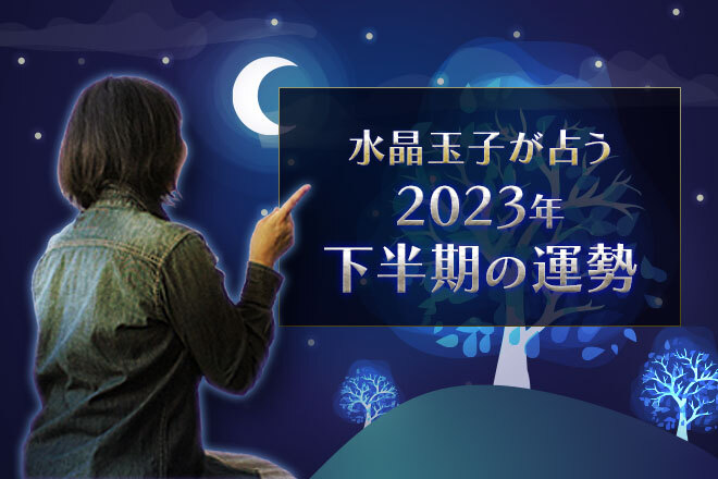 水晶玉子が占う 2023年下半期の運勢