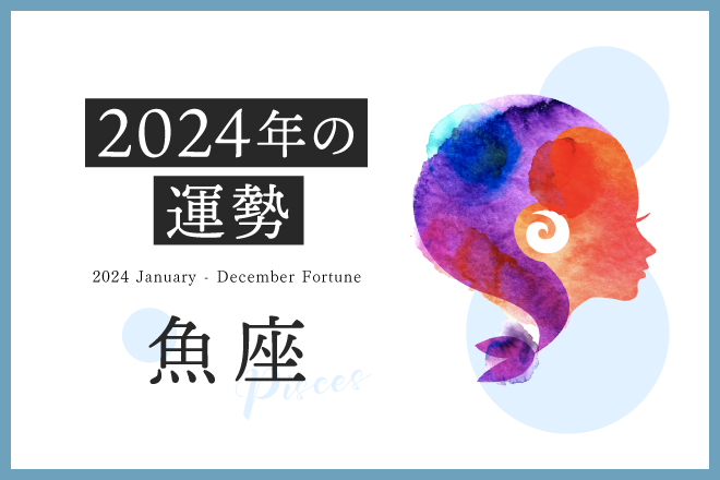 【魚座 2024年の運勢】恋愛運、仕事運、金運、月ごとのアドバイス