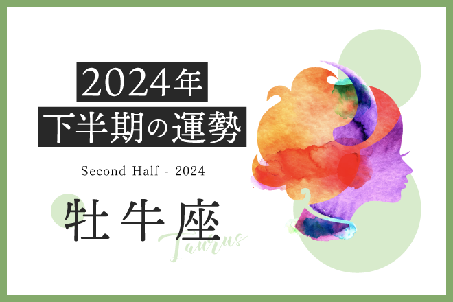【牡牛座　2024年下半期の運勢】これまで頑張ってきたご褒美を得られるタイミング！運気もグングン上向きに