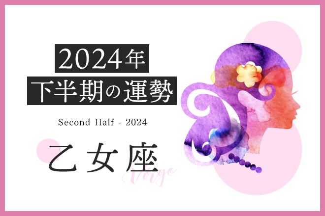 【乙女座　2024年下半期の運勢】才能を発揮できるタイミング！どんどんチャレンジして運気アップ◎