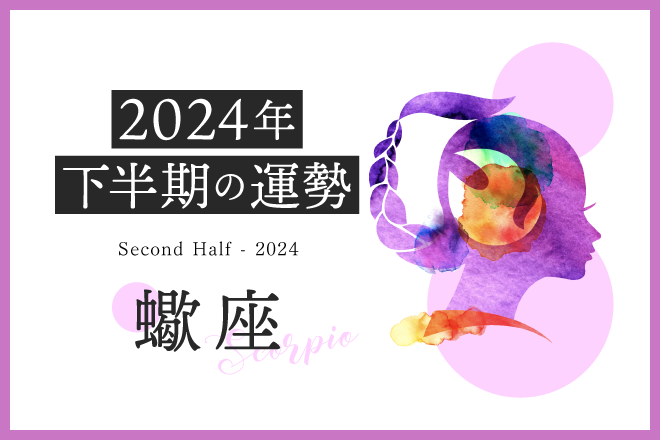【蠍座　2024年下半期の運勢】引っ越しや転職など、生活の基盤が変化する印象的な転機が訪れそう！