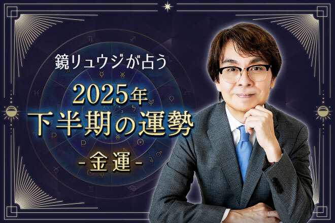 【無料占い】鏡リュウジが占う、2025年下半期の運勢　あなたに訪れる金運のチャンスは？