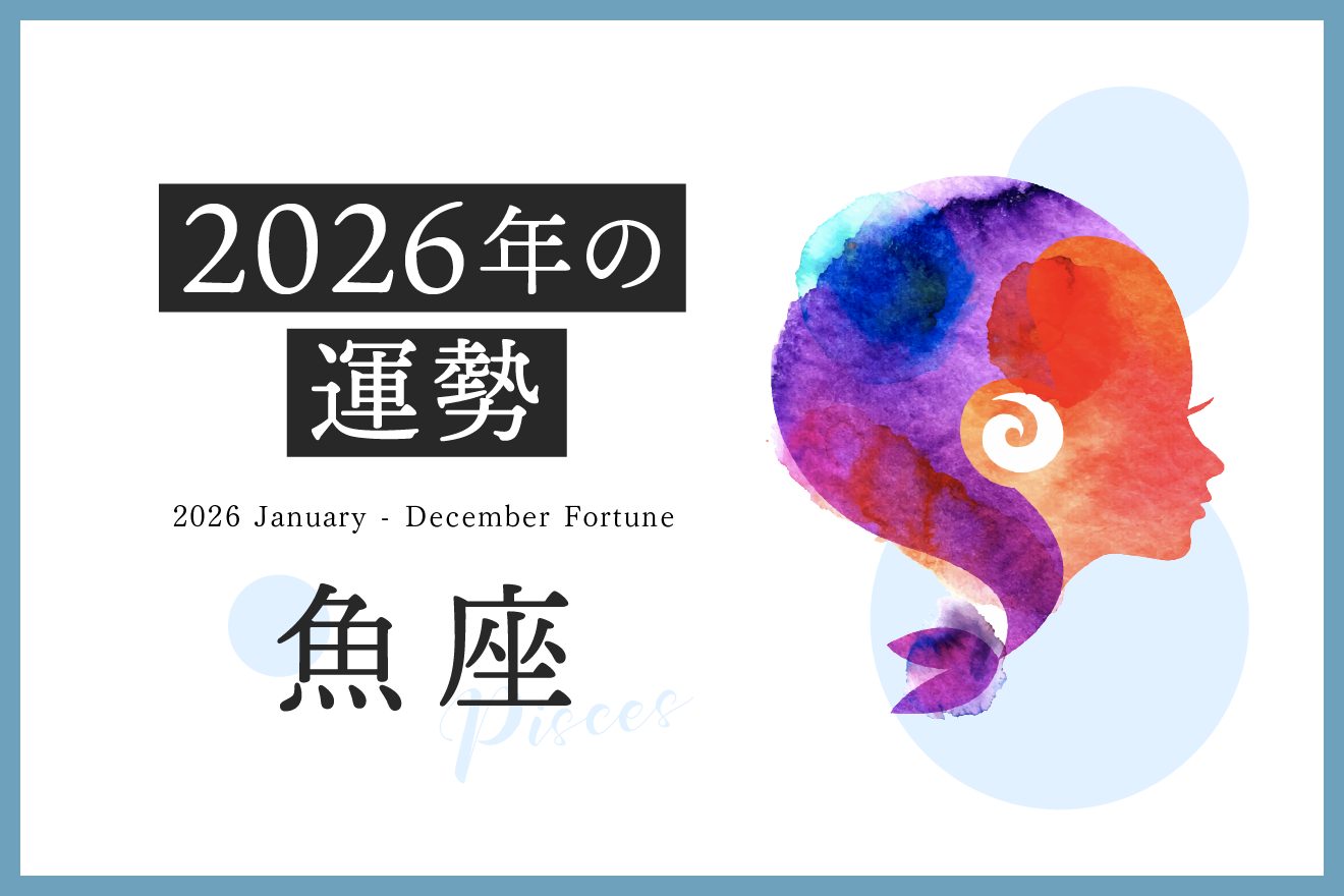 【魚座　2026年の運勢】恋愛運、仕事運、金運、月ごとのアドバイス