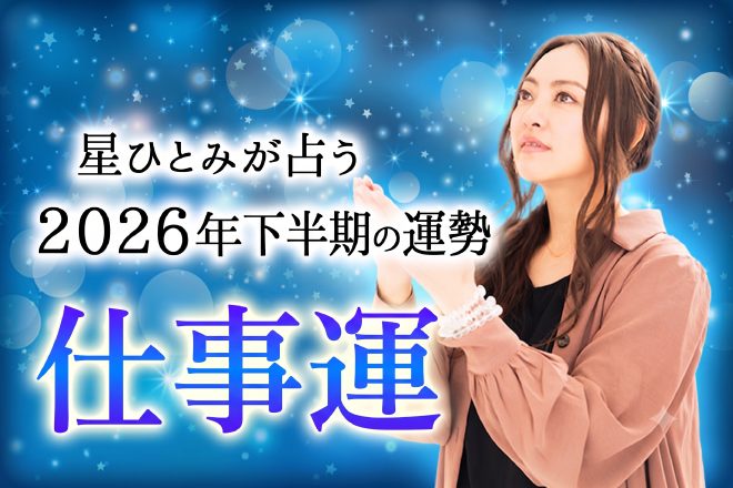【無料占い】星ひとみが占う「2026年下半期の仕事運」あなたの才能とキャリアの転機は？