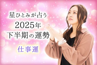 【無料占い】星ひとみが占う、2025年下半期の運勢　あなたに訪れる仕事のチャンスは？