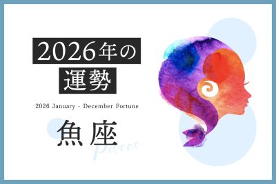 【魚座　2026年の運勢】恋愛運、仕事運、金運、月ごとのアドバイス